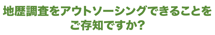 地歴調査をアウトソーシングすることができることをご存知ですか